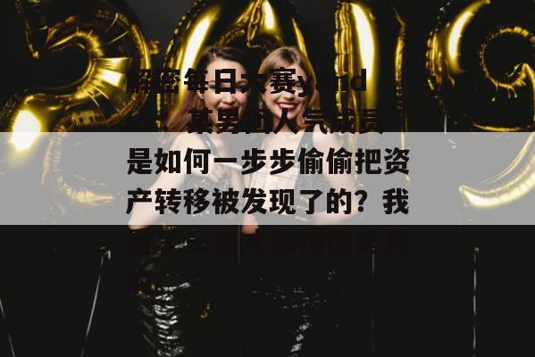 解密每日大赛yandex:某男团人气成员是如何一步步偷偷把资产转移被发现了的?我看了三遍才敢相信是真的。