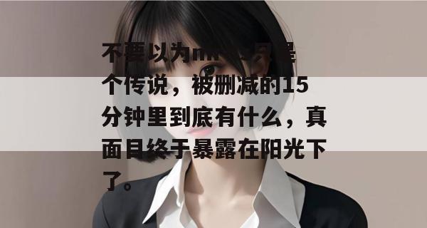 不要以为mrds只是个传说,被删减的15分钟里到底有什么,真面目终于暴露在阳光下了。 不要以为mrds只是个传说,被删减的15分钟里到底有什么,真面目终于暴露在阳光下了。