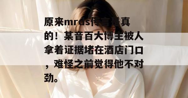 原来mrds传言是真的！某音百大博主被人拿着证据堵在酒店门口，难怪之前觉得他不对劲。